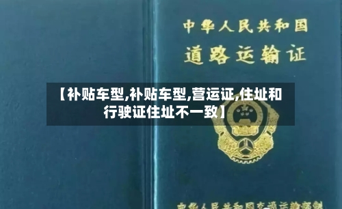 【补贴车型,补贴车型,营运证,住址和行驶证住址不一致】