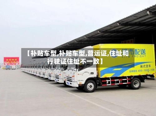 【补贴车型,补贴车型,营运证,住址和行驶证住址不一致】-第2张图片