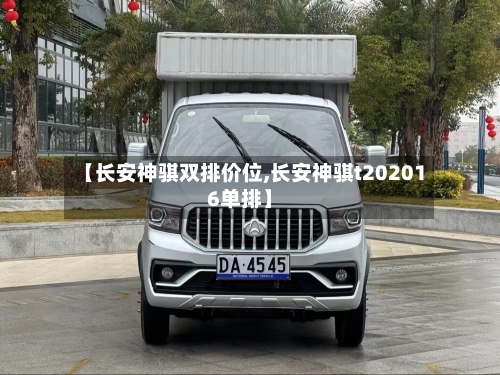 【长安神骐双排价位,长安神骐t202016单排】