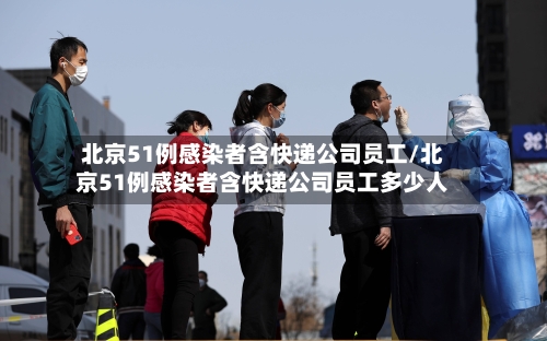 北京51例感染者含快递公司员工/北京51例感染者含快递公司员工多少人