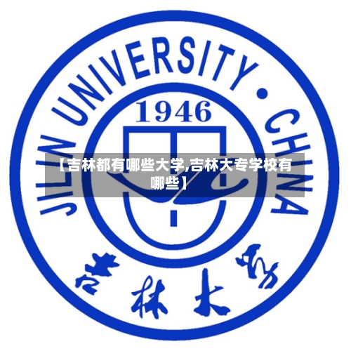 【吉林都有哪些大学,吉林大专学校有哪些】-第2张图片