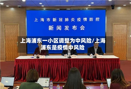 上海浦东一小区调整为中风险/上海浦东是疫情中风险