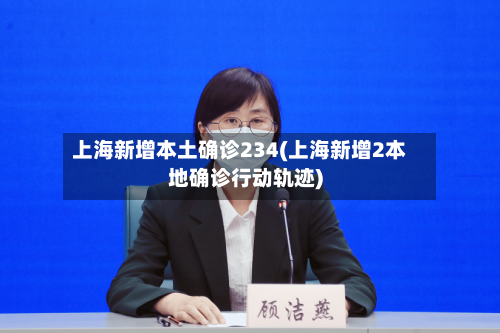 上海新增本土确诊234(上海新增2本地确诊行动轨迹)-第3张图片