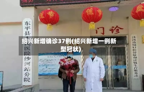 绍兴新增确诊37例(绍兴新增一例新型冠状)-第2张图片