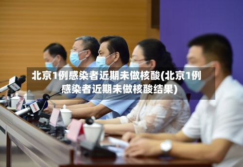 北京1例感染者近期未做核酸(北京1例感染者近期未做核酸结果)-第2张图片