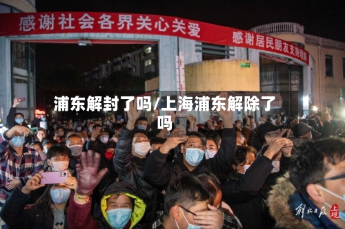 浦东解封了吗/上海浦东解除了吗-第2张图片