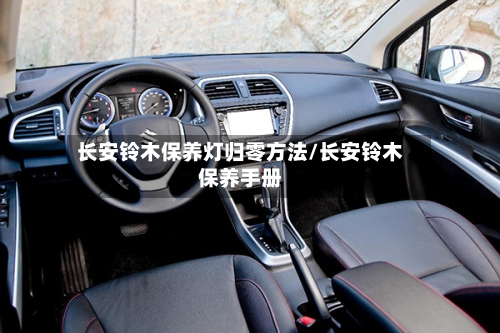长安铃木保养灯归零方法/长安铃木保养手册