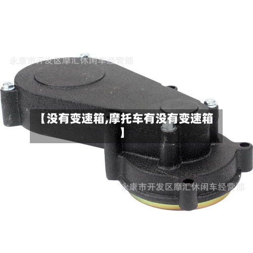 【没有变速箱,摩托车有没有变速箱】