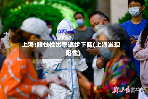上海:阳性检出率逐步下降(上海发现阳性)-第2张图片