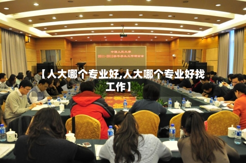【人大哪个专业好,人大哪个专业好找工作】