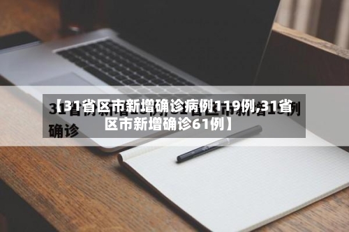 【31省区市新增确诊病例119例,31省区市新增确诊61例】-第3张图片