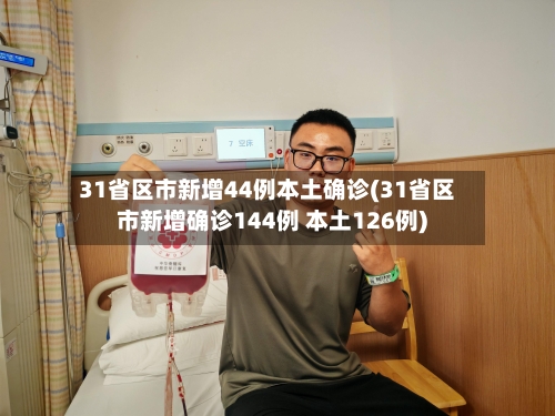 31省区市新增44例本土确诊(31省区市新增确诊144例 本土126例)-第3张图片