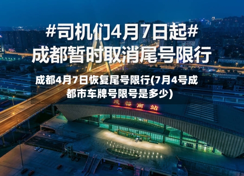 成都4月7日恢复尾号限行(7月4号成都市车牌号限号是多少)-第3张图片