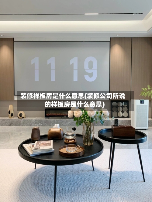 装修样板房是什么意思(装修公司所说的样板房是什么意思)