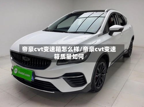 帝豪cvt变速箱怎么样/帝豪cvt变速箱质量如何