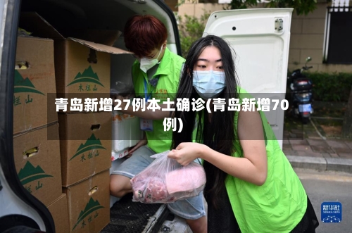 青岛新增27例本土确诊(青岛新增70例)-第3张图片