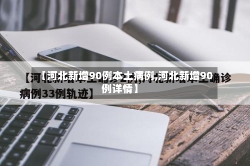 【河北新增90例本土病例,河北新增90例详情】