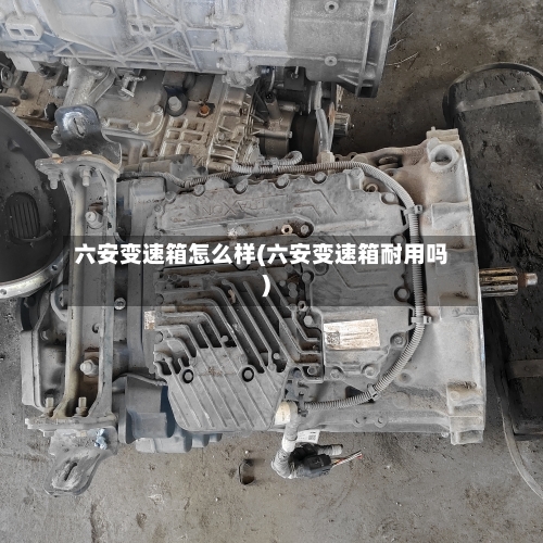 六安变速箱怎么样(六安变速箱耐用吗)