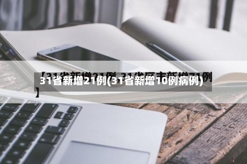 31省新增21例(31省新增10例病例)-第2张图片