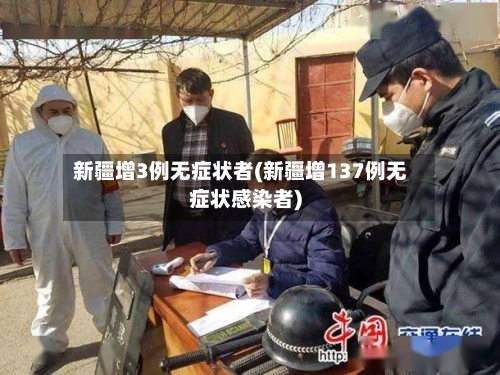 新疆增3例无症状者(新疆增137例无症状感染者)