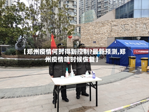 【郑州疫情何时得到控制?最新预测,郑州疫情啥时候恢复】