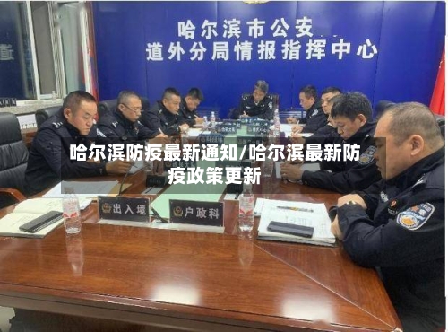 哈尔滨防疫最新通知/哈尔滨最新防疫政策更新