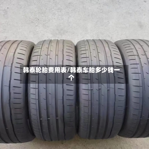 韩泰轮胎费用表/韩泰车胎多少钱一个-第2张图片