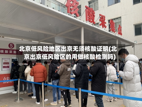 北京低风险地区出京无须核酸证明(北京出京低风险区的用做核酸检测吗)-第3张图片