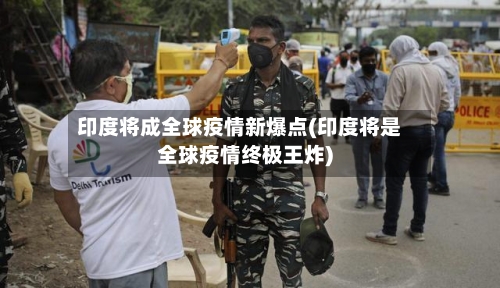 印度将成全球疫情新爆点(印度将是全球疫情终极王炸)