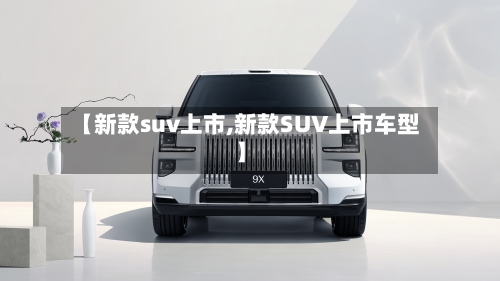 【新款suv上市,新款SUV上市车型】-第2张图片
