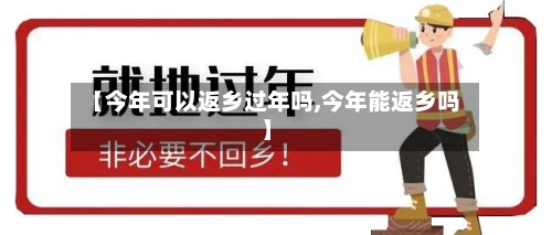 【今年可以返乡过年吗,今年能返乡吗】