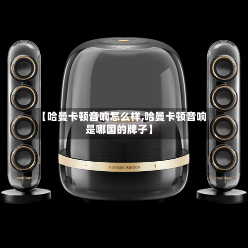 【哈曼卡顿音响怎么样,哈曼卡顿音响是哪国的牌子】-第2张图片