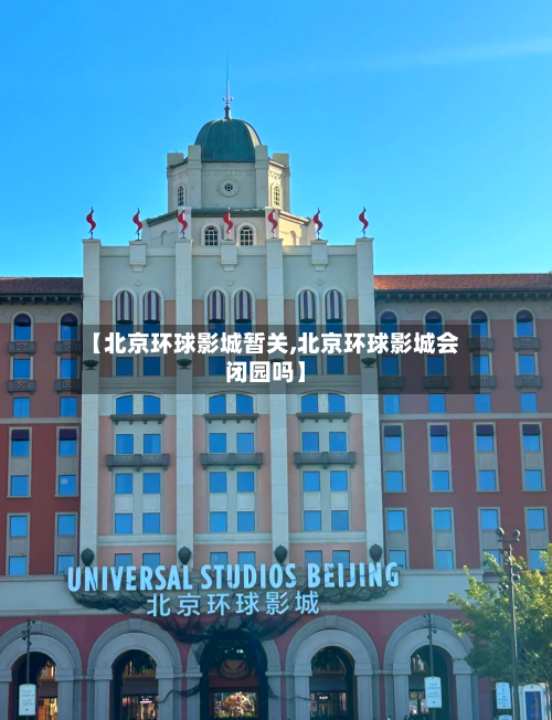 【北京环球影城暂关,北京环球影城会闭园吗】-第3张图片