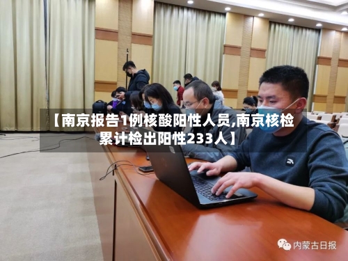 【南京报告1例核酸阳性人员,南京核检累计检出阳性233人】-第3张图片