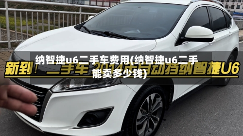 纳智捷u6二手车费用(纳智捷u6二手能卖多少钱)
