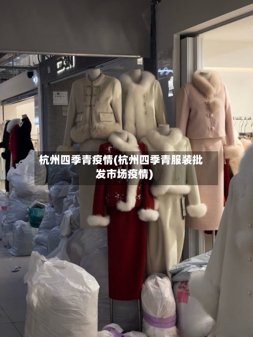 杭州四季青疫情(杭州四季青服装批发市场疫情)