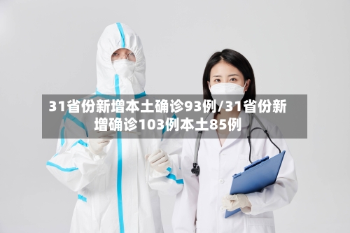 31省份新增本土确诊93例/31省份新增确诊103例本土85例-第2张图片