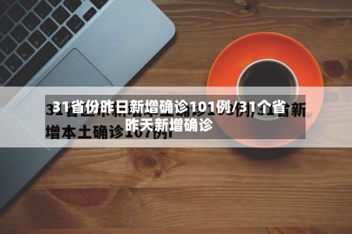 31省份昨日新增确诊101例/31个省昨天新增确诊-第3张图片