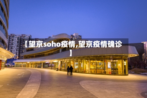 【望京soho疫情,望京疫情确诊】