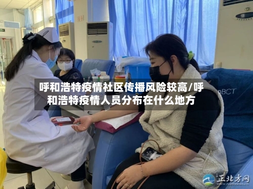 呼和浩特疫情社区传播风险较高/呼和浩特疫情人员分布在什么地方-第3张图片