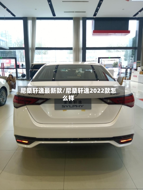 尼桑轩逸最新款/尼桑轩逸2022款怎么样