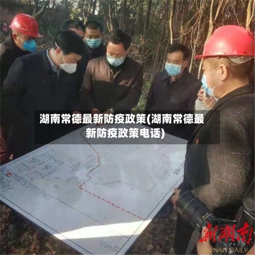 湖南常德最新防疫政策(湖南常德最新防疫政策电话)