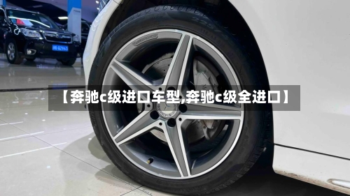 【奔驰c级进口车型,奔驰c级全进口】-第2张图片