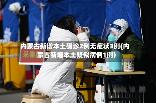 内蒙古新增本土确诊2例无症状3例(内蒙古新增本土疑似病例1例)