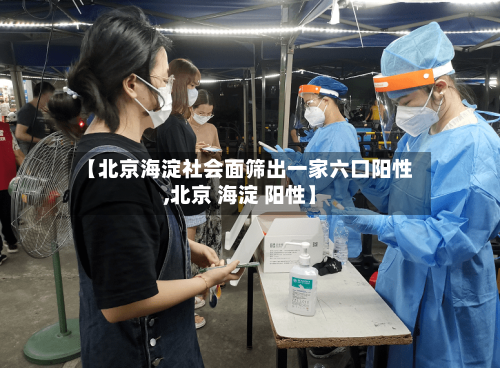 【北京海淀社会面筛出一家六口阳性,北京 海淀 阳性】-第2张图片