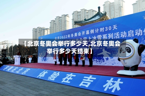 【北京冬奥会举行多少天,北京冬奥会举行多少天结束】