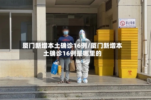 厦门新增本土确诊16例/厦门新增本土确诊16例是哪里的-第2张图片