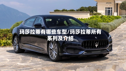 玛莎拉蒂有哪些车型/玛莎拉蒂所有系列及介绍