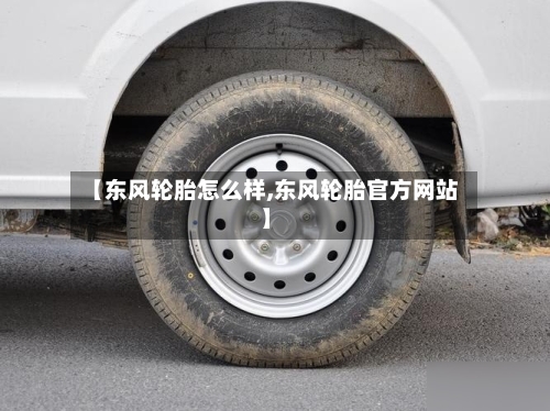 【东风轮胎怎么样,东风轮胎官方网站】
