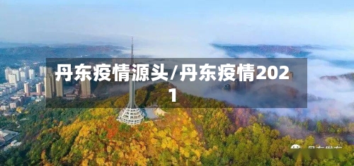 丹东疫情源头/丹东疫情2021-第2张图片